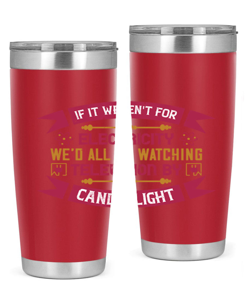 If it werent for electricity wed all be watching television candlelight Style 30#- electrician- tumbler