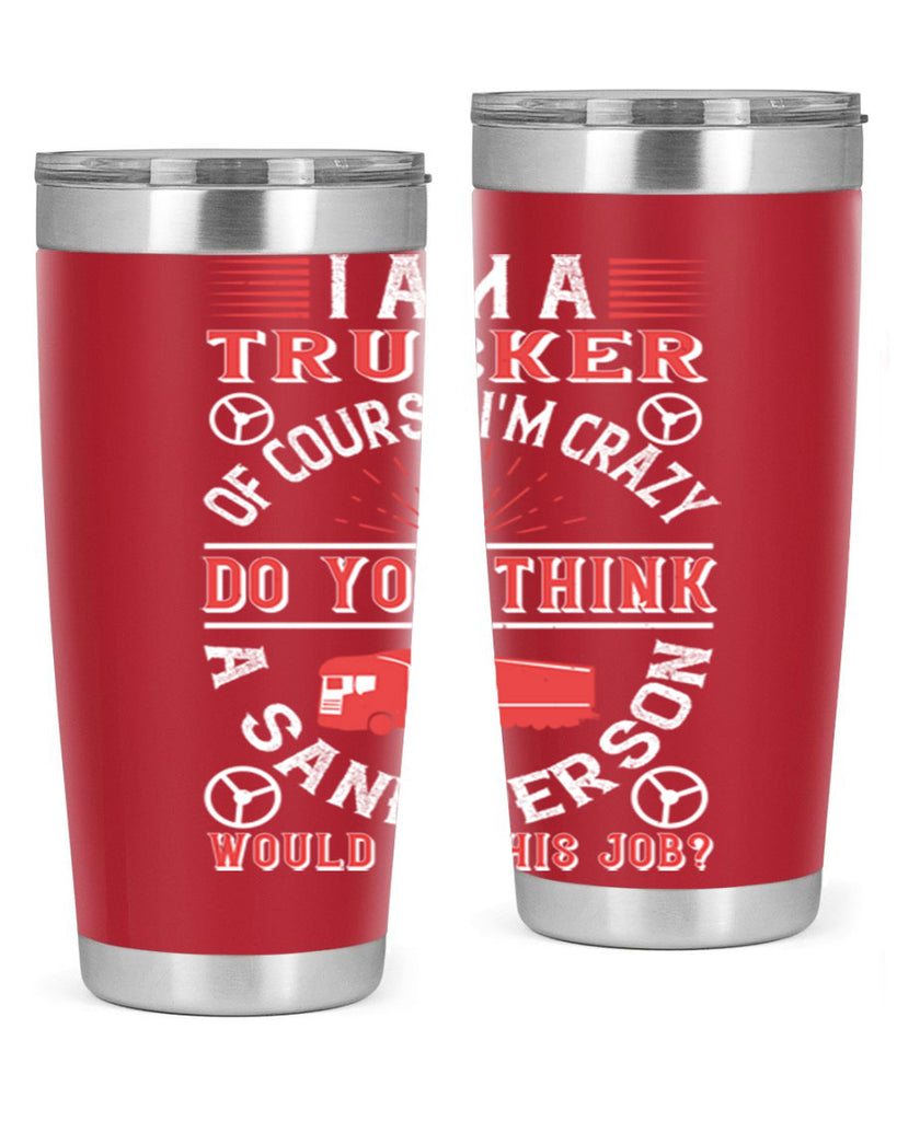 i am a trucker of course im crazy do z Style 46#- truck driver- tumbler