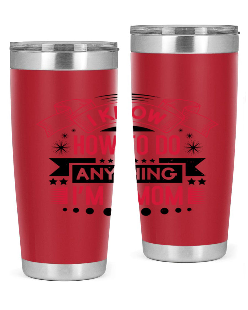 i know how to do anything im a mom 62#- mothers day- Tumbler