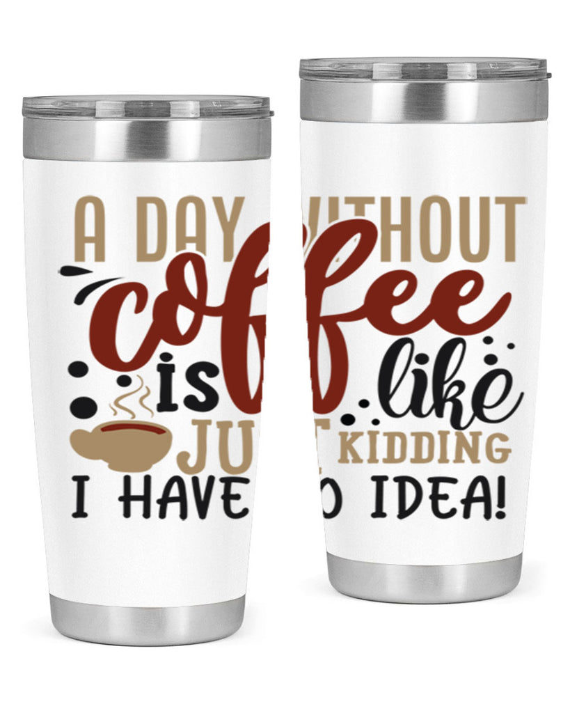 a day without coffee is likejust kidding i have no idea 227#- coffee- Tumbler