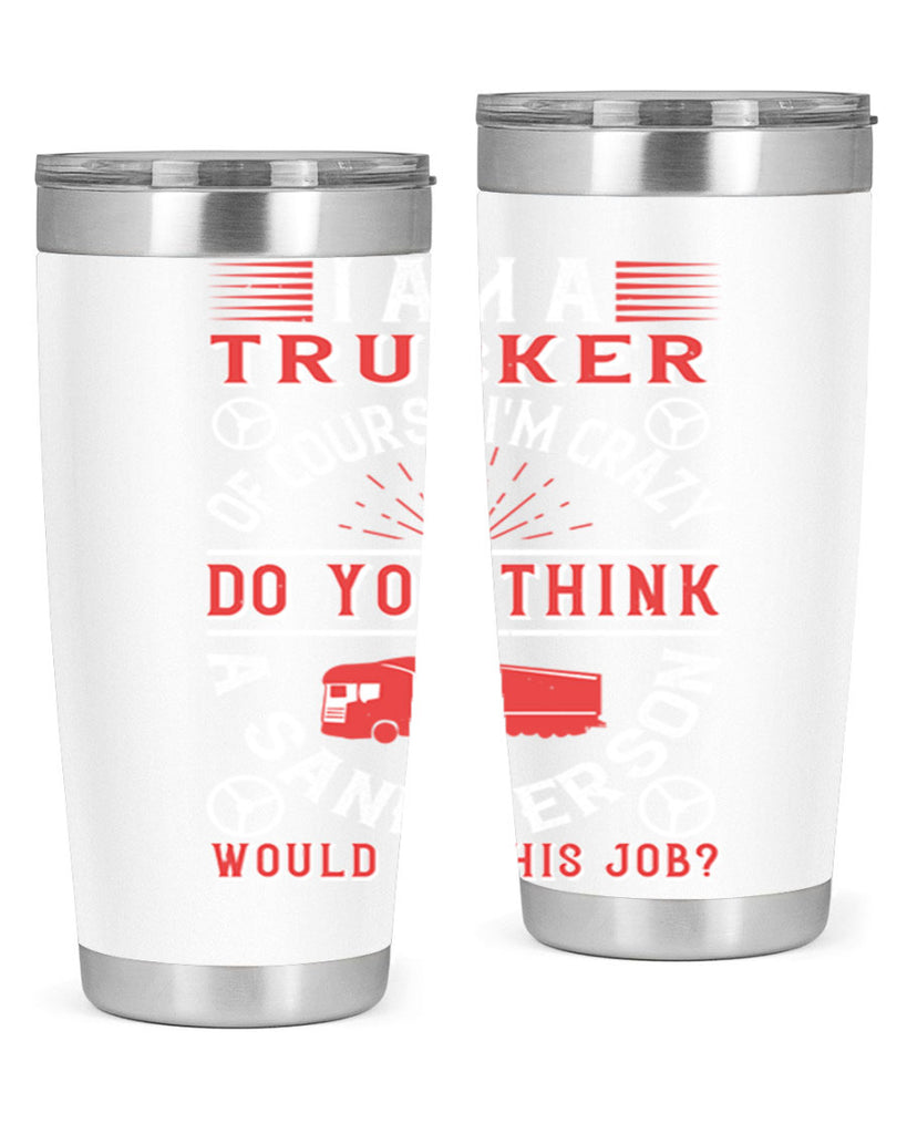 i am a trucker of course im crazy do z Style 46#- truck driver- tumbler