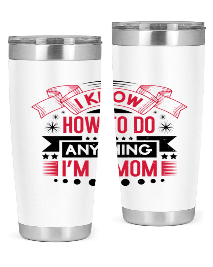 i know how to do anything im a mom 62#- mothers day- Tumbler