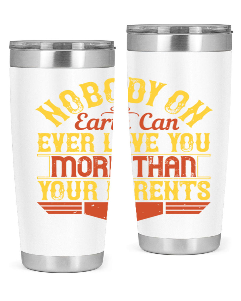nobody on earth can ever love you more than your parents 32#- Parents Day- Tumbler