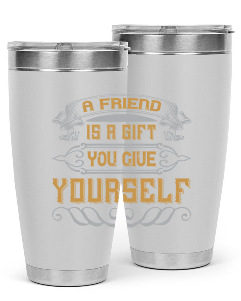 A friend is a gift you give yourself Style 91#- Best Friend- Tumbler