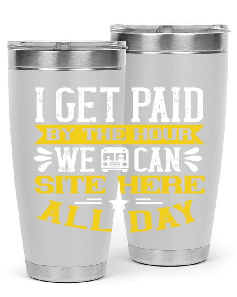 I GET PAID BY THE HOUR WE CAN SITE HERE ALL DAY Style 32#- bus driver- tumbler
