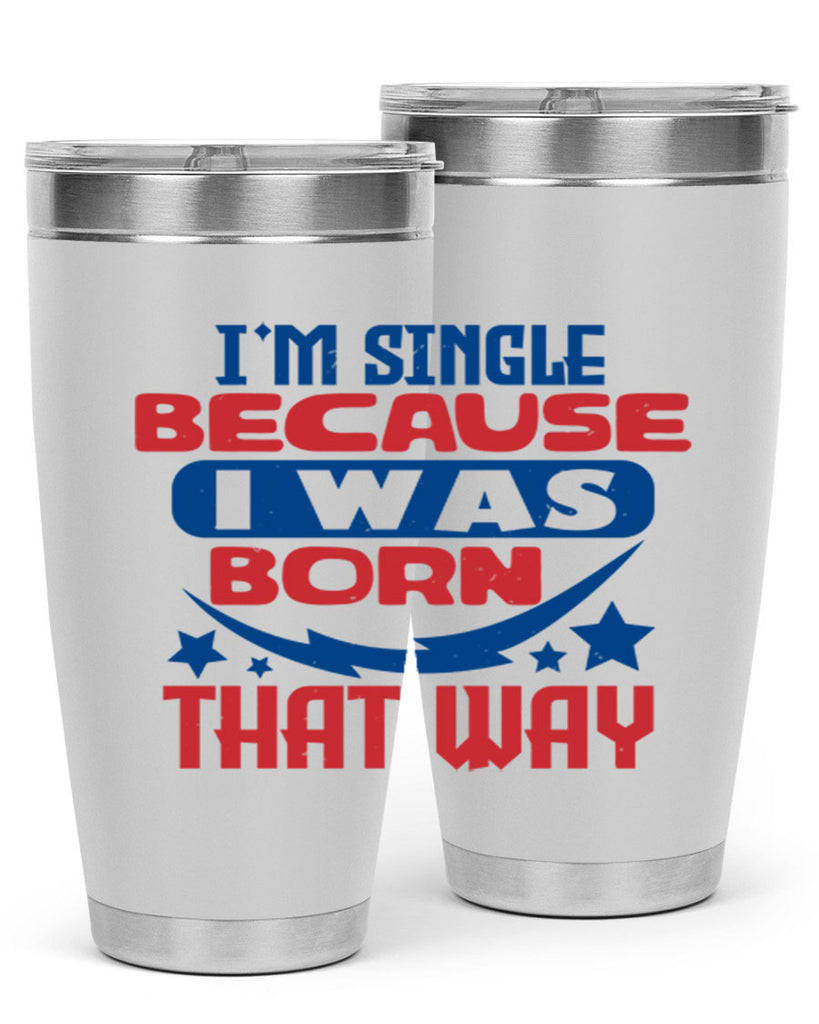 Im single because i was born that way Style 16#- Fourt Of July- Tumbler