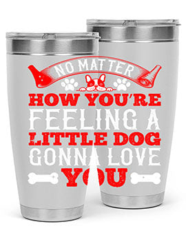 No matter how you’re feeling a little dog gonna love you Style 174#- dog- Tumbler