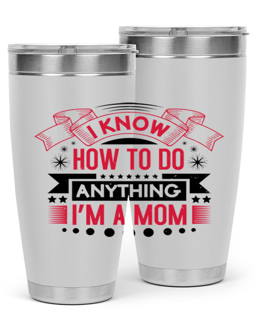 i know how to do anything im a mom 62#- mothers day- Tumbler