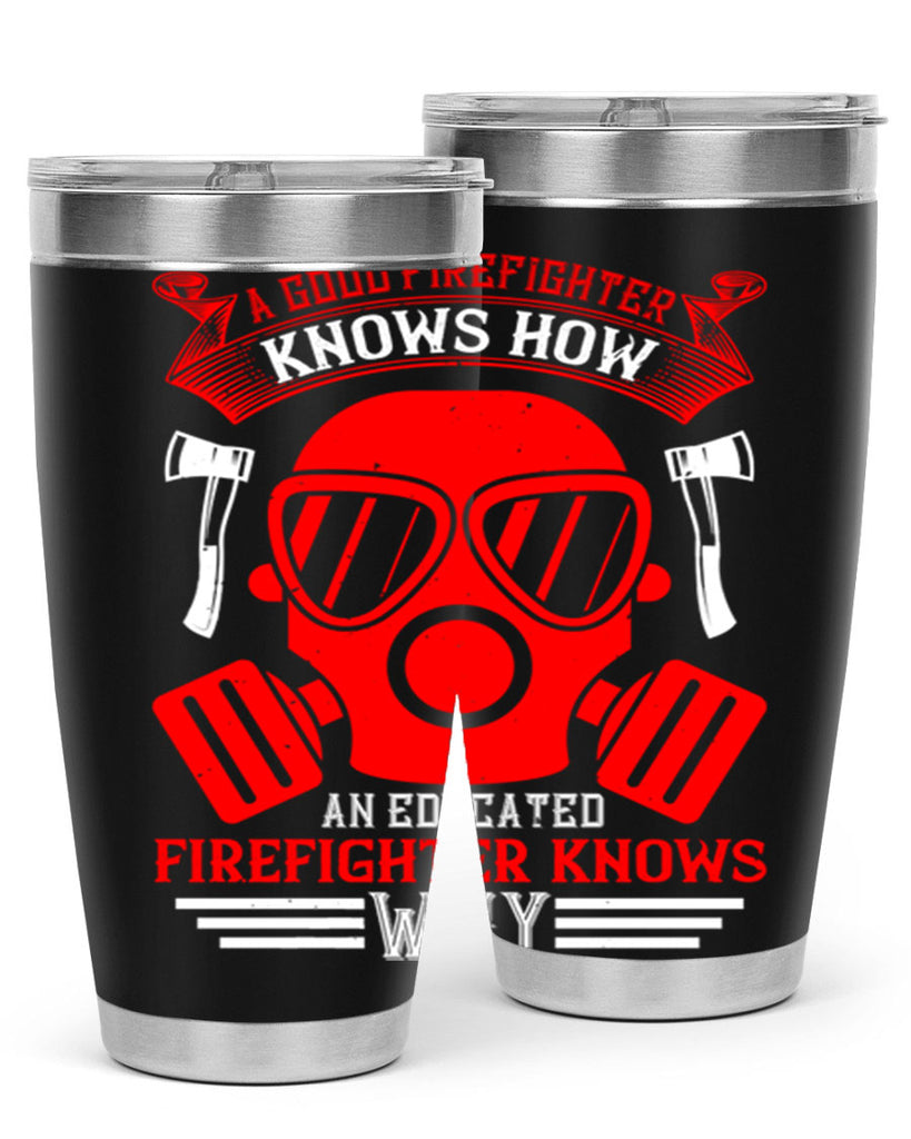 A good firefighter knows how an educated firefighter knows why Style 95#- fire fighter- tumbler