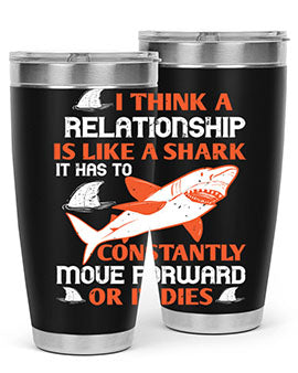 I think a relationship is like a shark It has to constantly move forward or it dies Style 76#- shark  fish- Tumbler