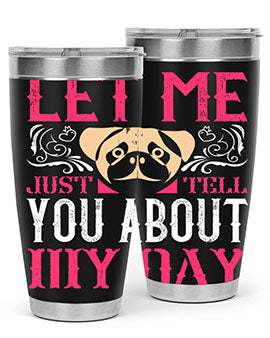 Let Me Just Tell You About My Day Style 34#- dog- Tumbler