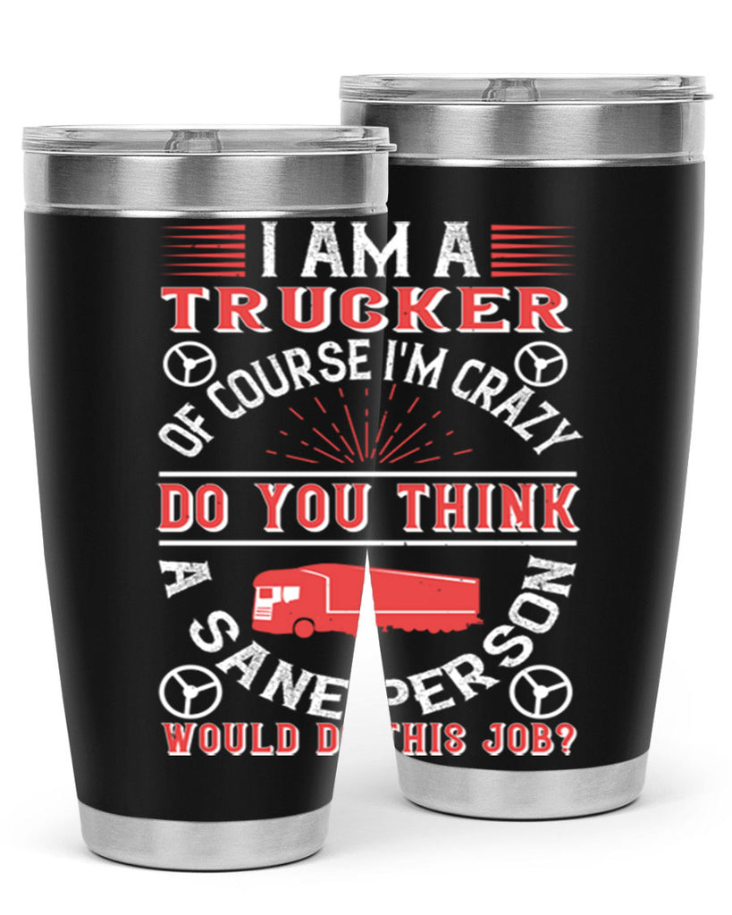 i am a trucker of course im crazy do z Style 46#- truck driver- tumbler