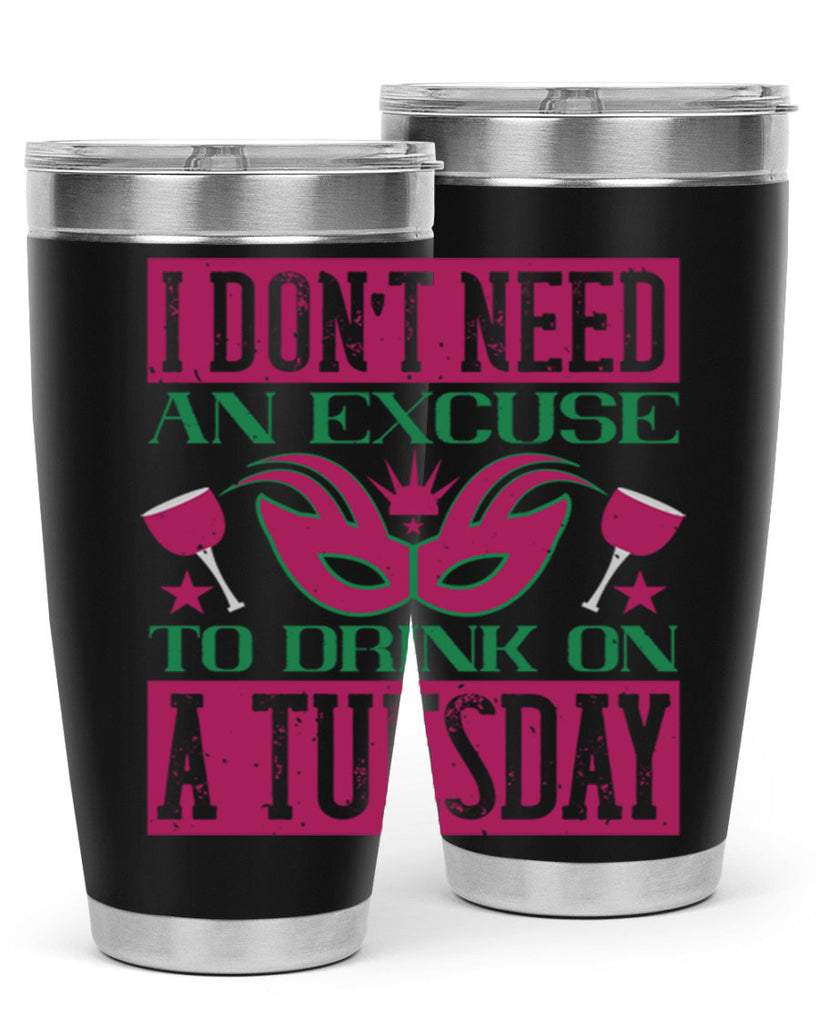 i dont need an excuse to drink on a tuesday 68#- mardi gras- Tumbler