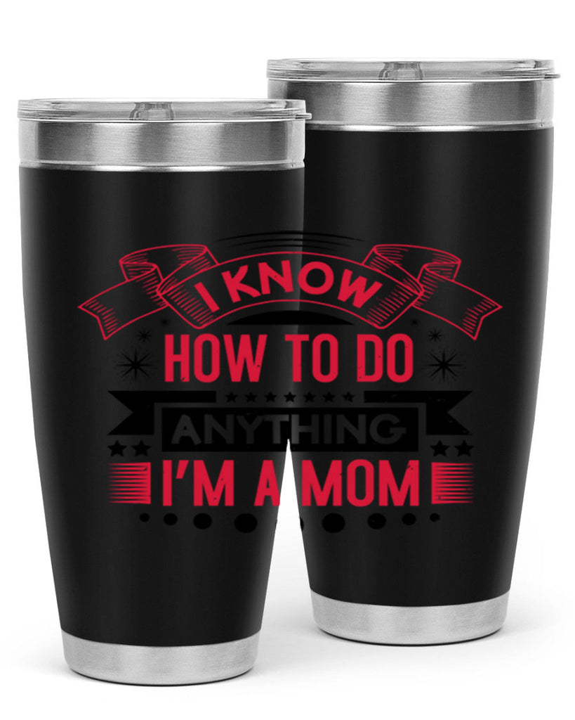 i know how to do anything im a mom 62#- mothers day- Tumbler