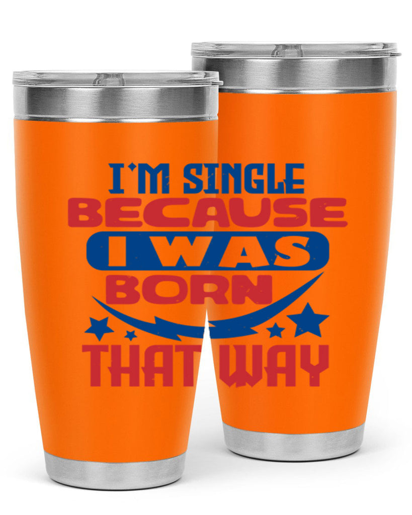 Im single because i was born that way Style 16#- Fourt Of July- Tumbler