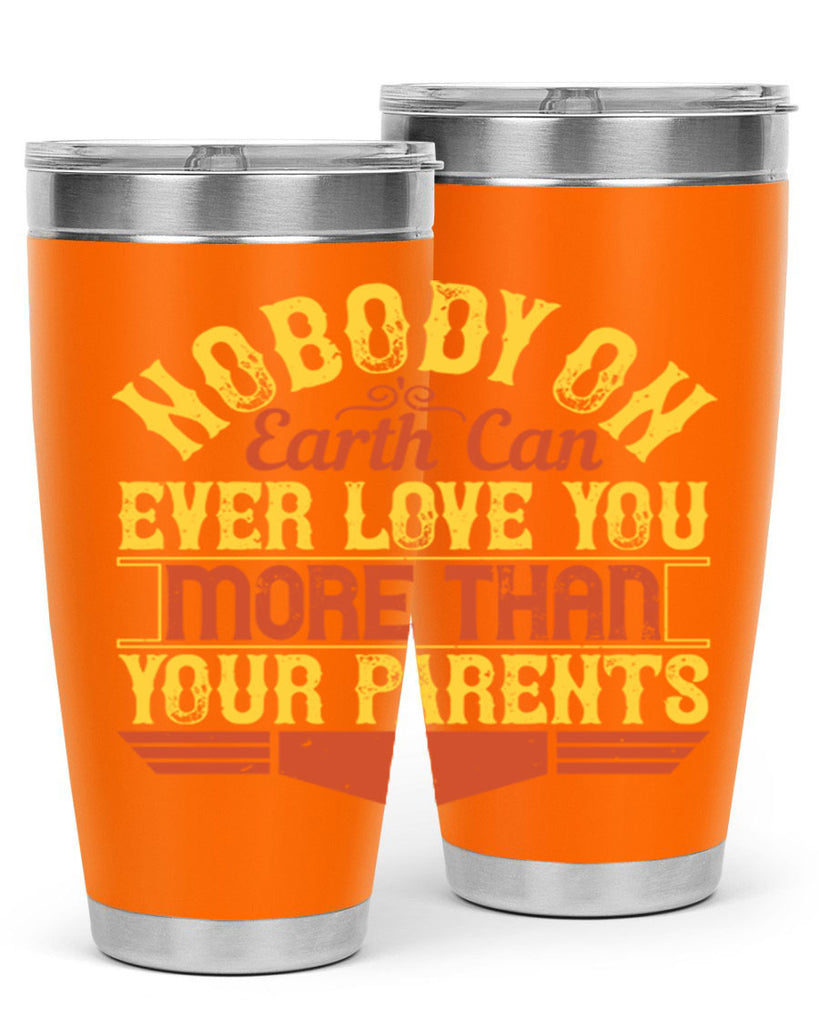 nobody on earth can ever love you more than your parents 32#- Parents Day- Tumbler