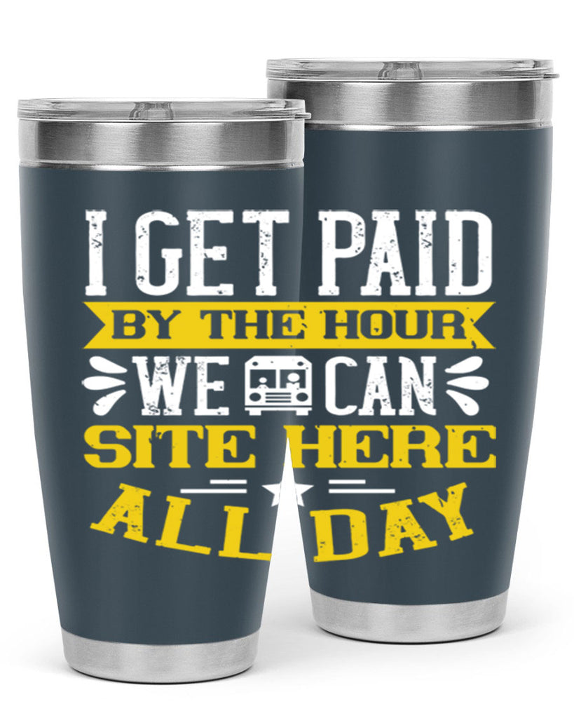 I GET PAID BY THE HOUR WE CAN SITE HERE ALL DAY Style 32#- bus driver- tumbler