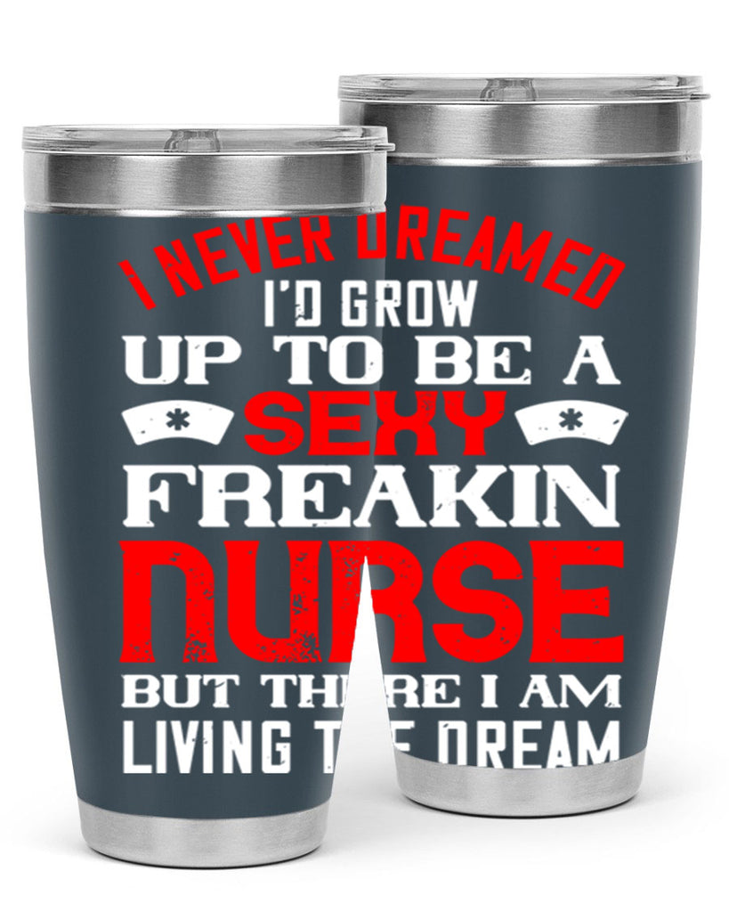I never dreamed i’d grow up to be a sexy freakin nurse but there i am living the dream Style 315#- nurse- tumbler