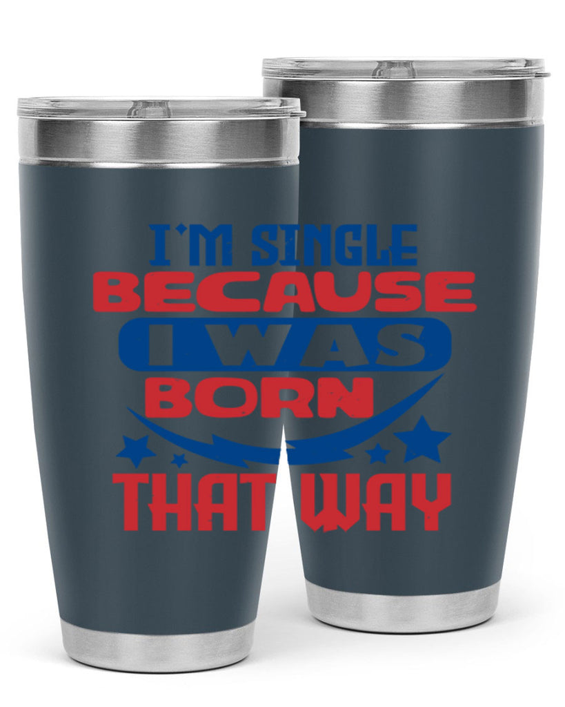 Im single because i was born that way Style 16#- Fourt Of July- Tumbler