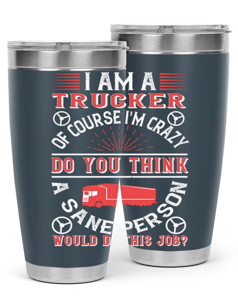 i am a trucker of course im crazy do z Style 46#- truck driver- tumbler