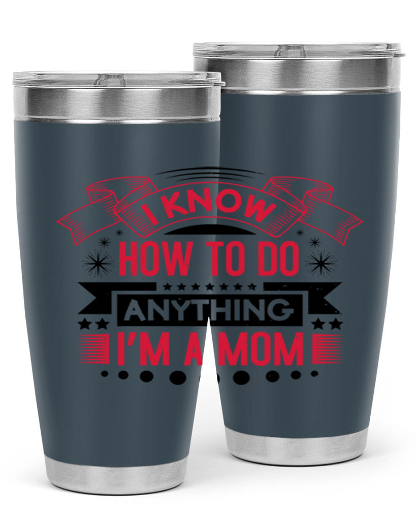 i know how to do anything im a mom 62#- mothers day- Tumbler