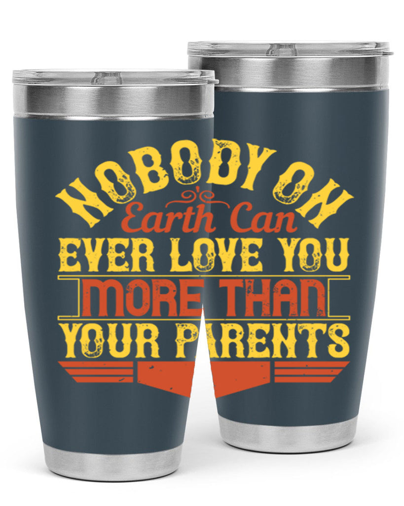 nobody on earth can ever love you more than your parents 32#- Parents Day- Tumbler