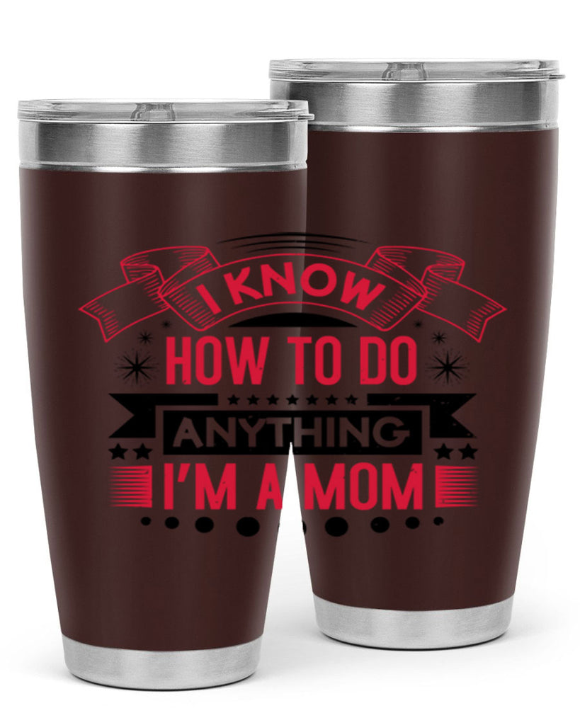 i know how to do anything im a mom 62#- mothers day- Tumbler