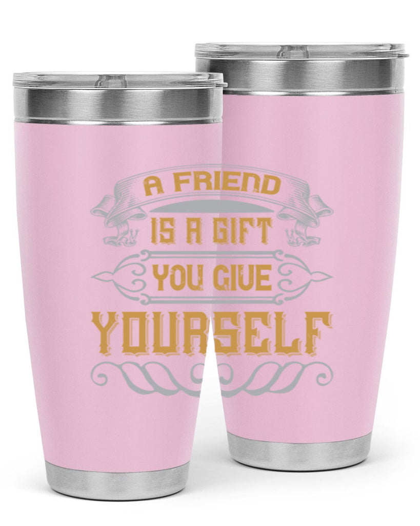 A friend is a gift you give yourself Style 91#- Best Friend- Tumbler