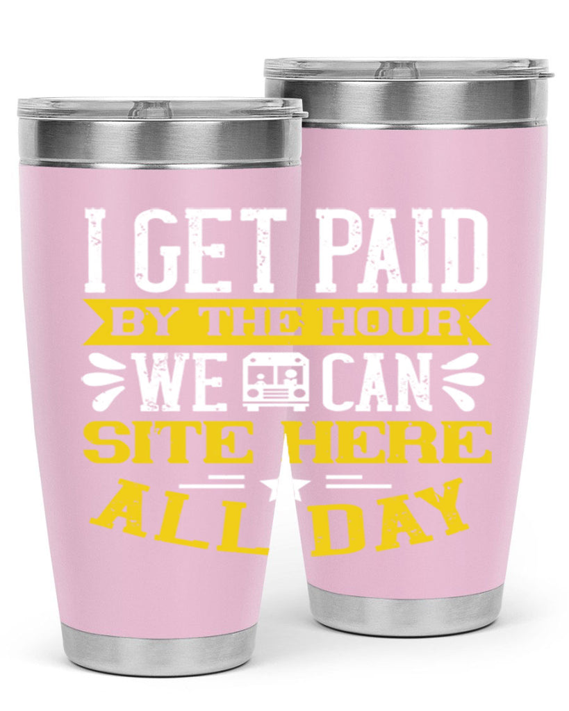 I GET PAID BY THE HOUR WE CAN SITE HERE ALL DAY Style 32#- bus driver- tumbler