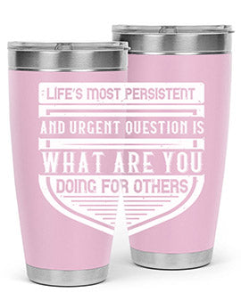 Life’s most persistent and urgent question is what are you doing for others Style 41#- volunteer- Tumbler