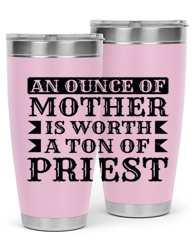 an ounce of mother is worth a ton of priest 97#- mothers day- Tumbler