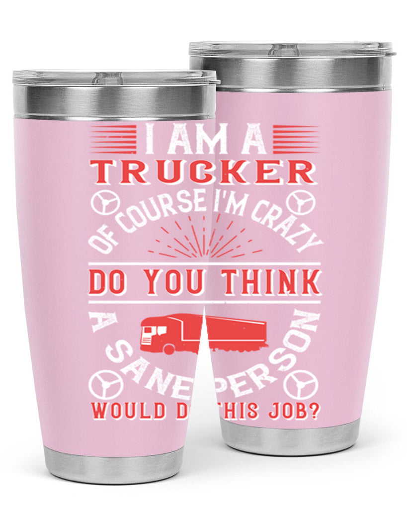 i am a trucker of course im crazy do z Style 46#- truck driver- tumbler