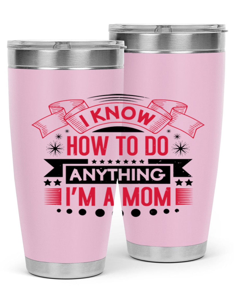 i know how to do anything im a mom 62#- mothers day- Tumbler