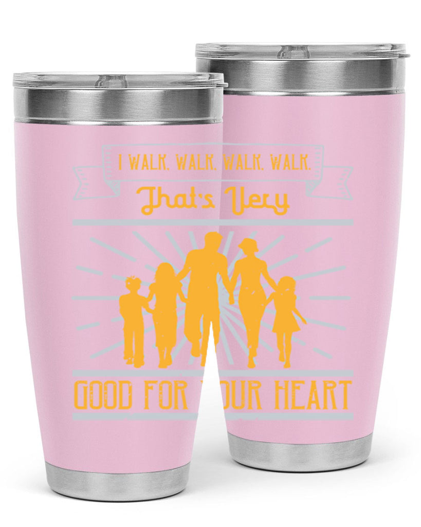 i walk walk walk walk thats very good for your heart 55#- walking- Tumbler