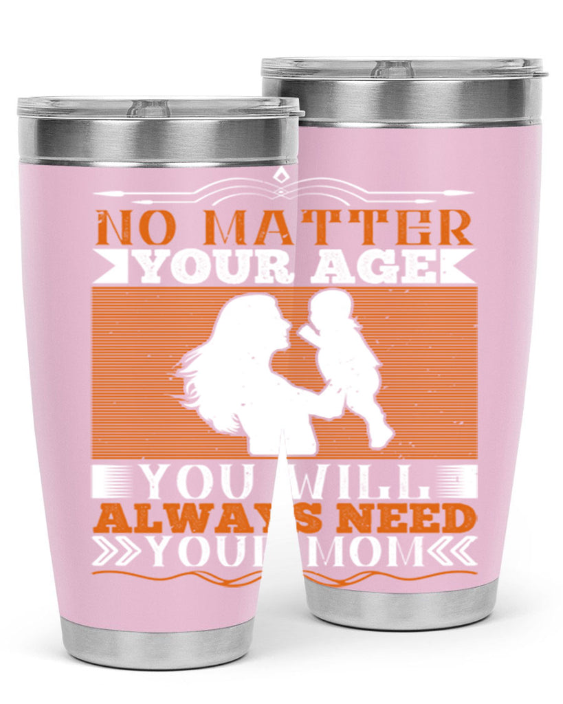 no matter your age you will always need your mom 33#- Parents Day- Tumbler
