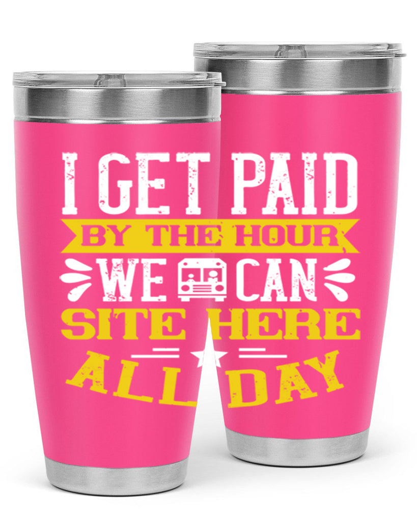 I GET PAID BY THE HOUR WE CAN SITE HERE ALL DAY Style 32#- bus driver- tumbler