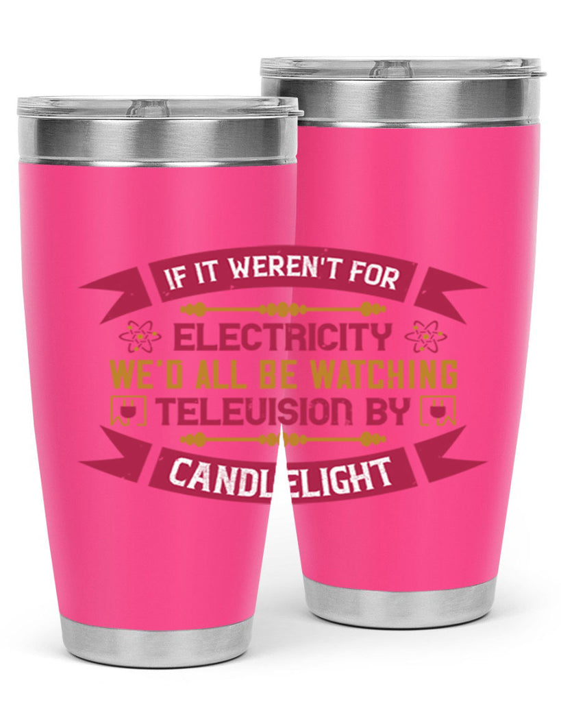 If it werent for electricity wed all be watching television candlelight Style 30#- electrician- tumbler