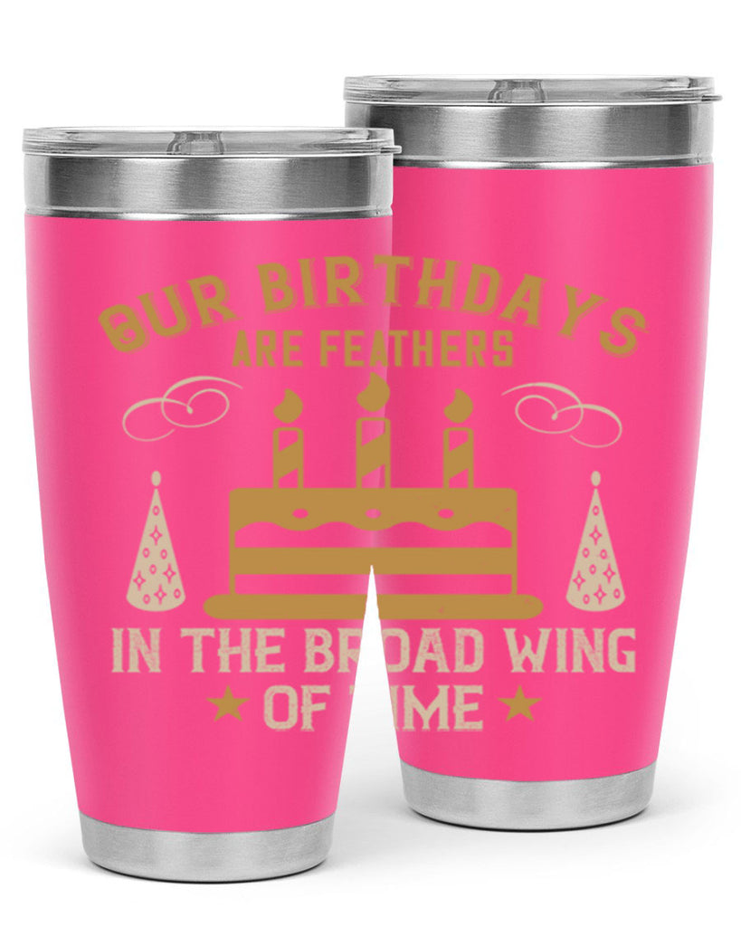 Our birthdays are feathers in the broad wing of time Style 47#- birthday- tumbler