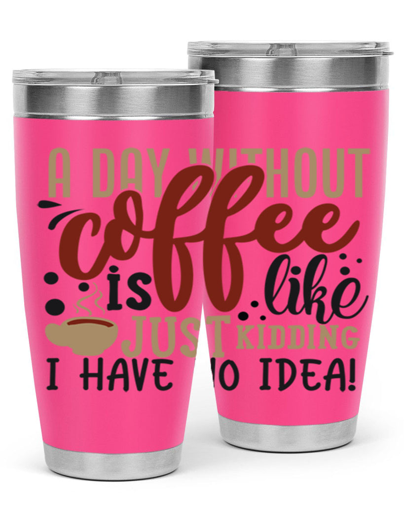 a day without coffee is likejust kidding i have no idea 227#- coffee- Tumbler