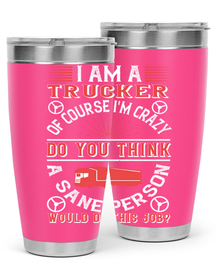 i am a trucker of course im crazy do z Style 46#- truck driver- tumbler