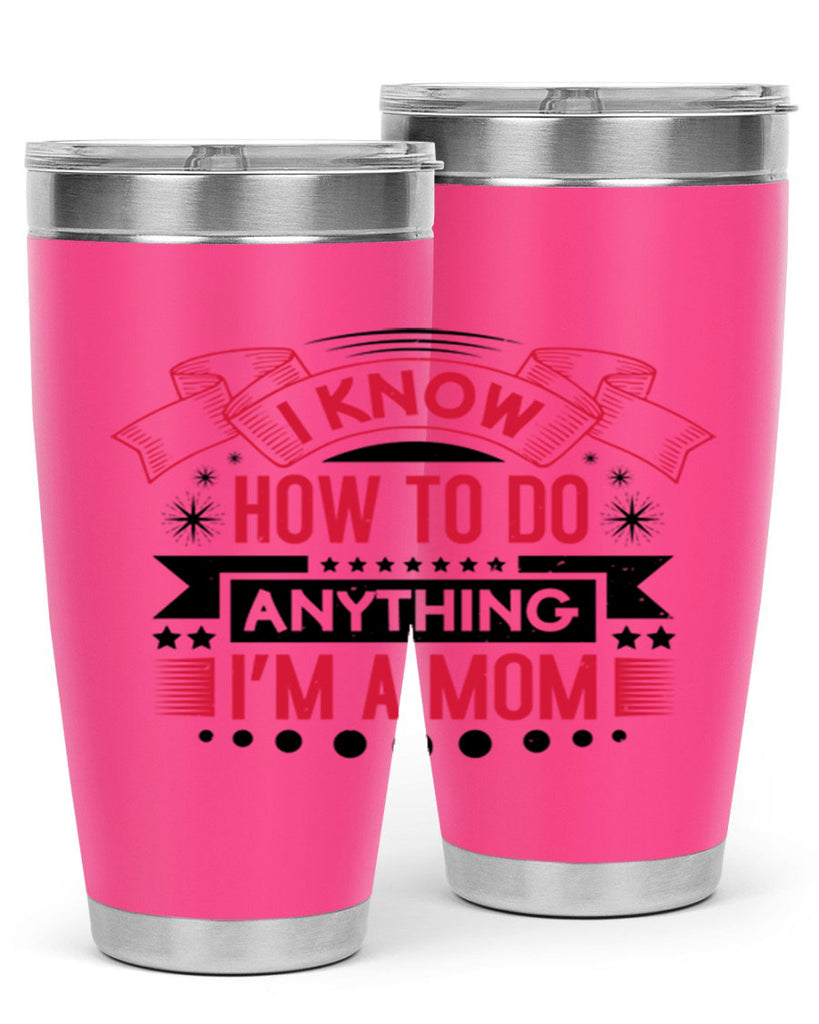 i know how to do anything im a mom 62#- mothers day- Tumbler