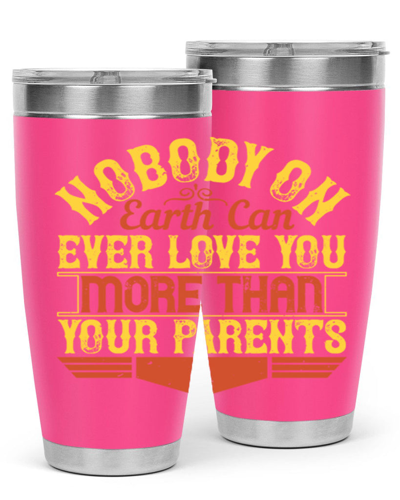 nobody on earth can ever love you more than your parents 32#- Parents Day- Tumbler