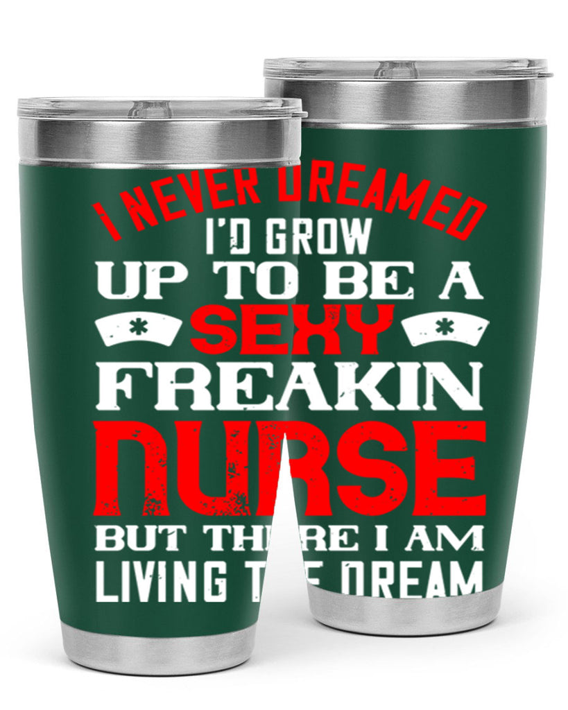 I never dreamed i’d grow up to be a sexy freakin nurse but there i am living the dream Style 315#- nurse- tumbler