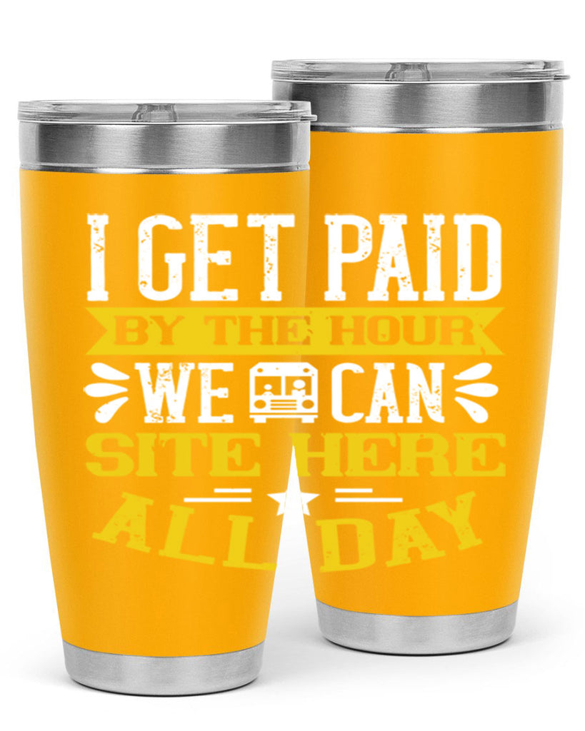 I GET PAID BY THE HOUR WE CAN SITE HERE ALL DAY Style 32#- bus driver- tumbler