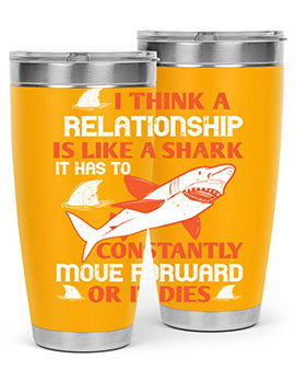 I think a relationship is like a shark It has to constantly move forward or it dies Style 76#- shark  fish- Tumbler