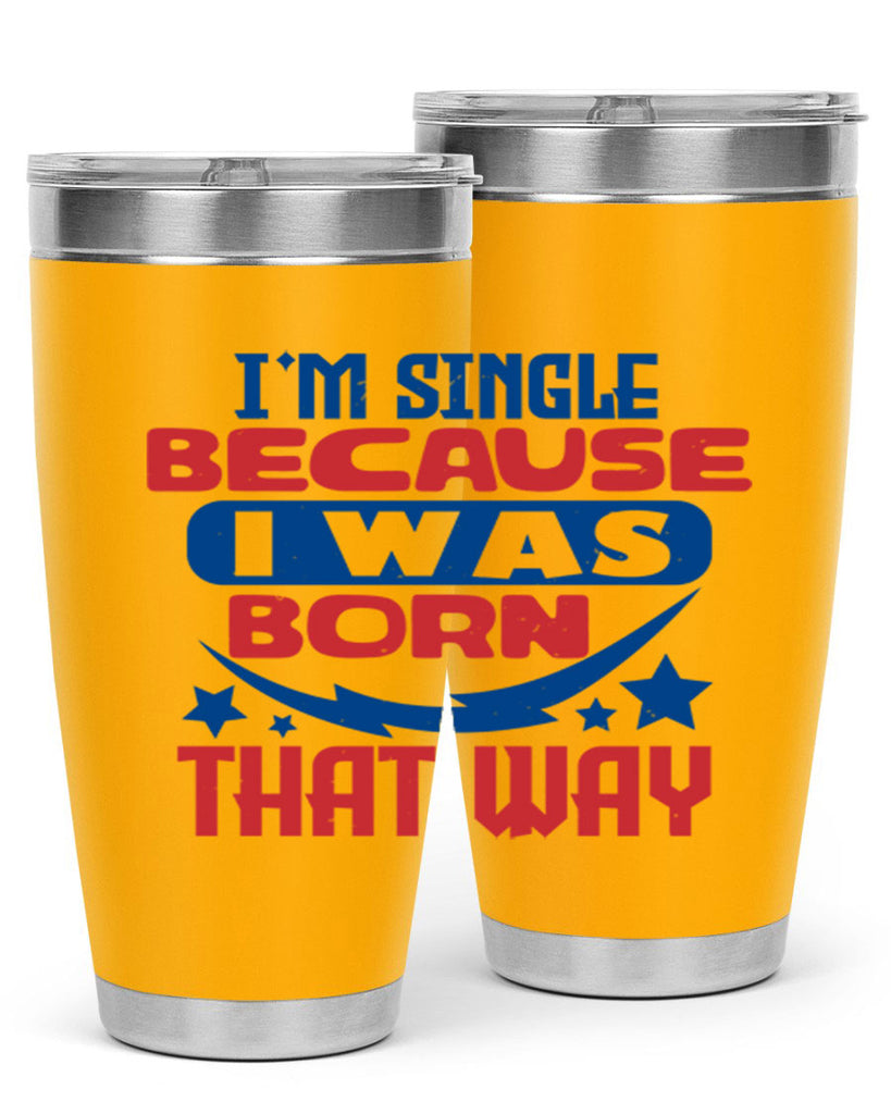 Im single because i was born that way Style 16#- Fourt Of July- Tumbler