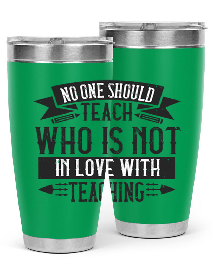 No one should teach who is not in love with teaching Style 91#- teacher- tumbler