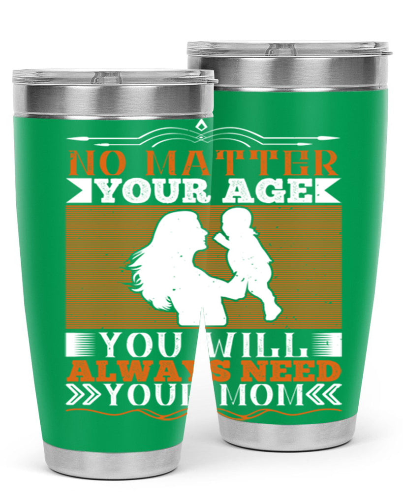 no matter your age you will always need your mom 33#- Parents Day- Tumbler