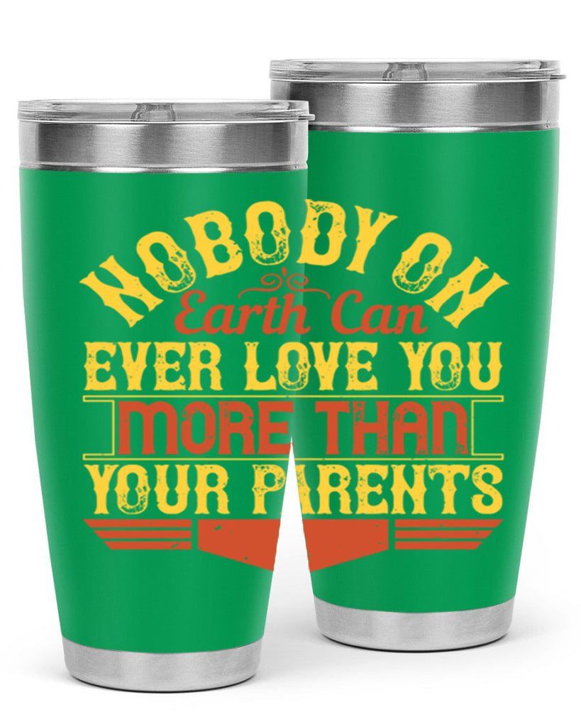 nobody on earth can ever love you more than your parents 32#- Parents Day- Tumbler