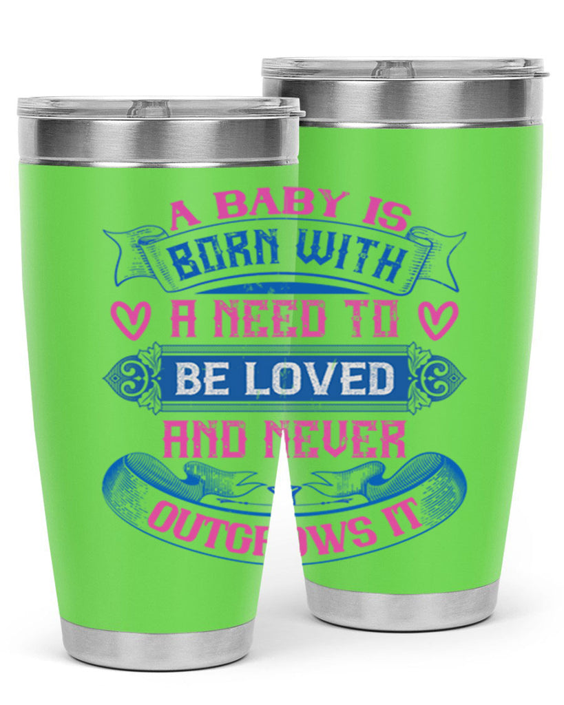 A baby is born with a need to be loved and never outgrows it Style 140#- baby- tumbler